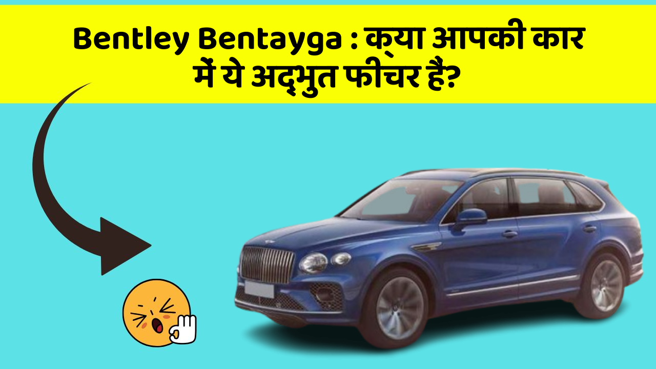 Bentley Bentayga: क्या आपकी कार में ये अद्भुत फीचर हैं?