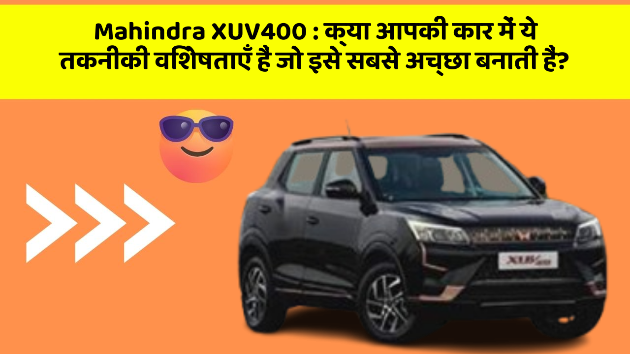 Mahindra XUV400: क्या आपकी कार में ये तकनीकी विशेषताएँ हैं जो इसे सबसे अच्छा बनाती हैं?