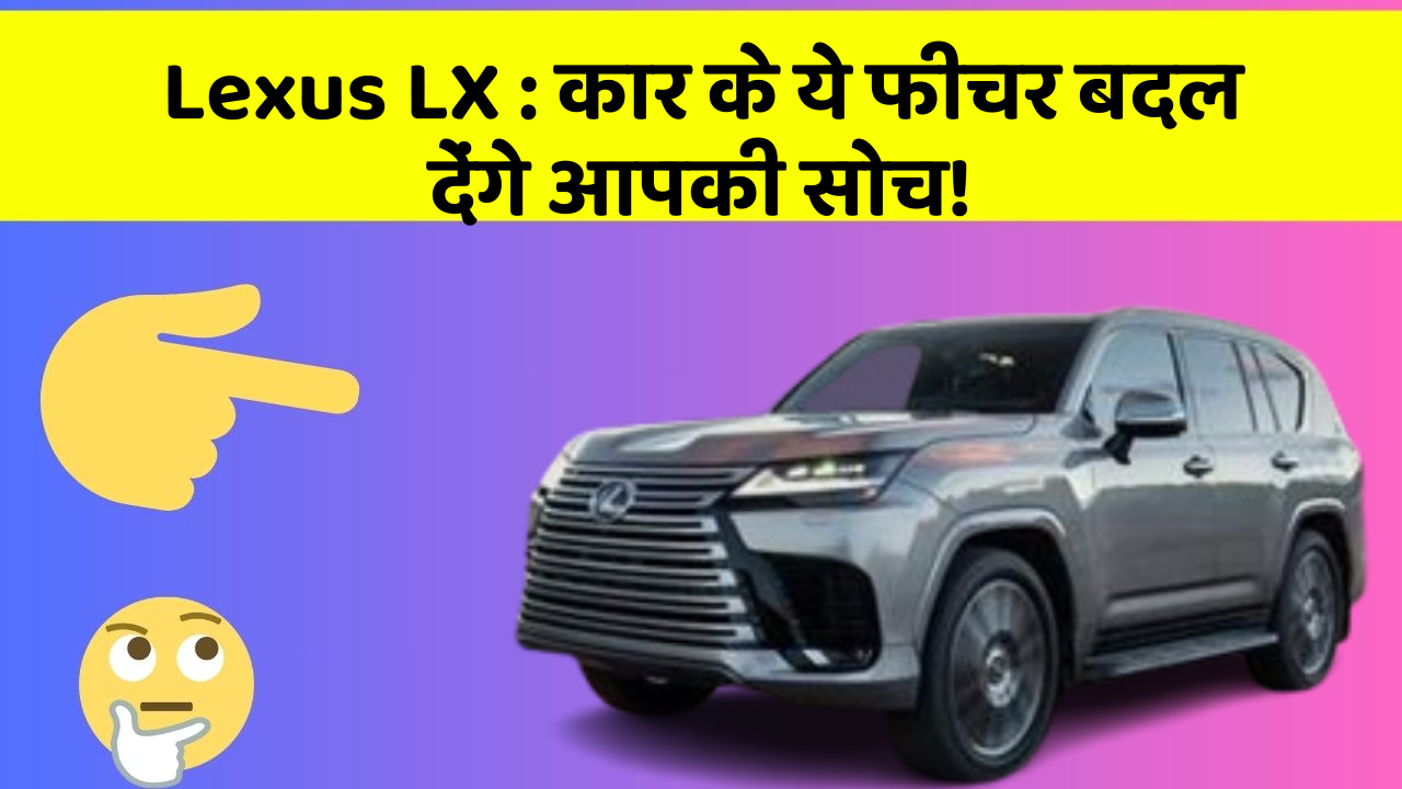 Lexus LX: कार के ये फीचर बदल देंगे आपकी सोच!