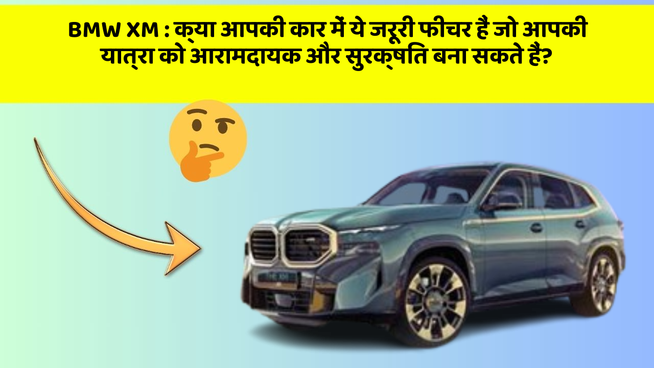 BMW XM: क्या आपकी कार में ये जरूरी फीचर हैं जो आपकी यात्रा को आरामदायक और सुरक्षित बना सकते हैं?