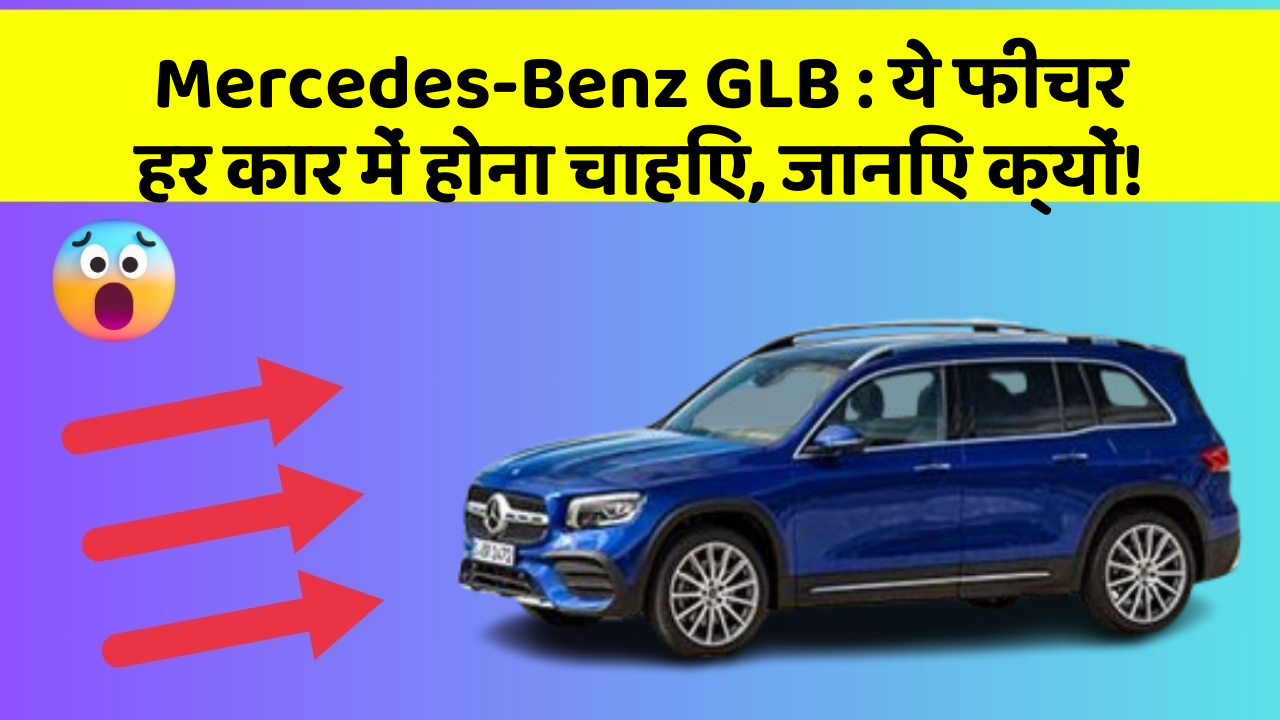 Mercedes-Benz GLB: ये फीचर हर कार में होना चाहिए, जानिए क्यों!