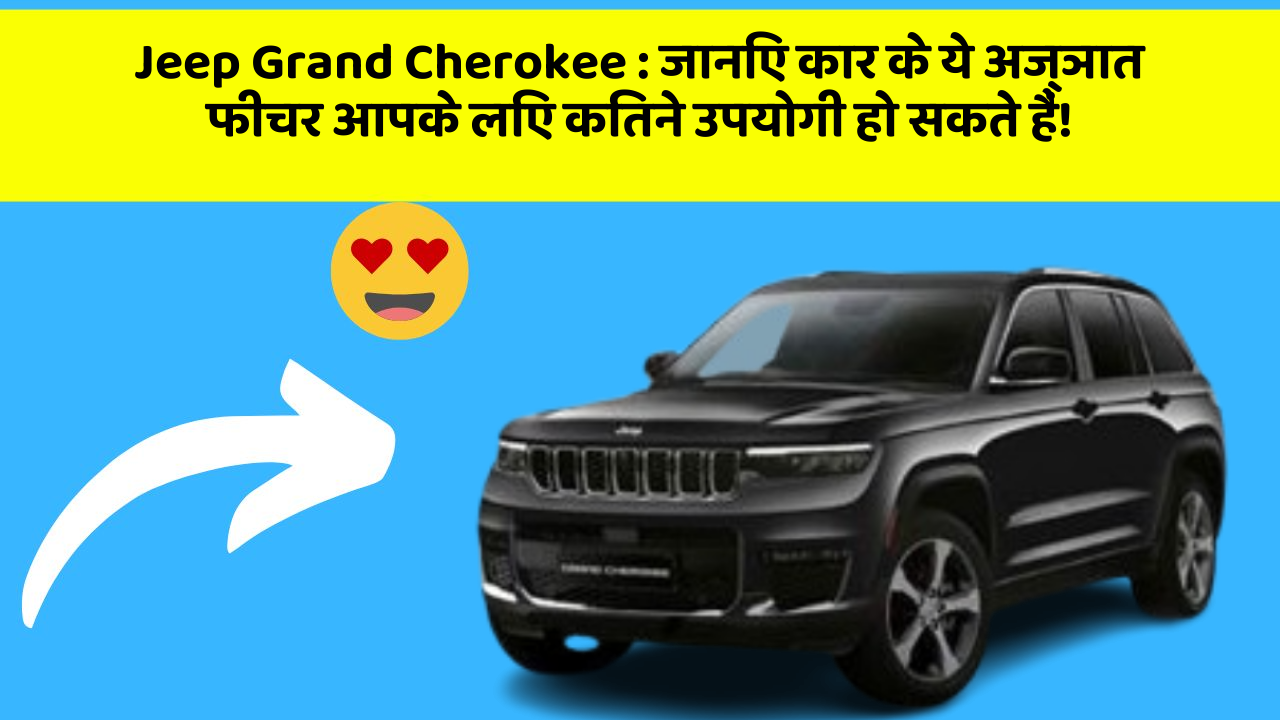 Jeep Grand Cherokee: जानिए कार के ये अज्ञात फीचर आपके लिए कितने उपयोगी हो सकते हैं!