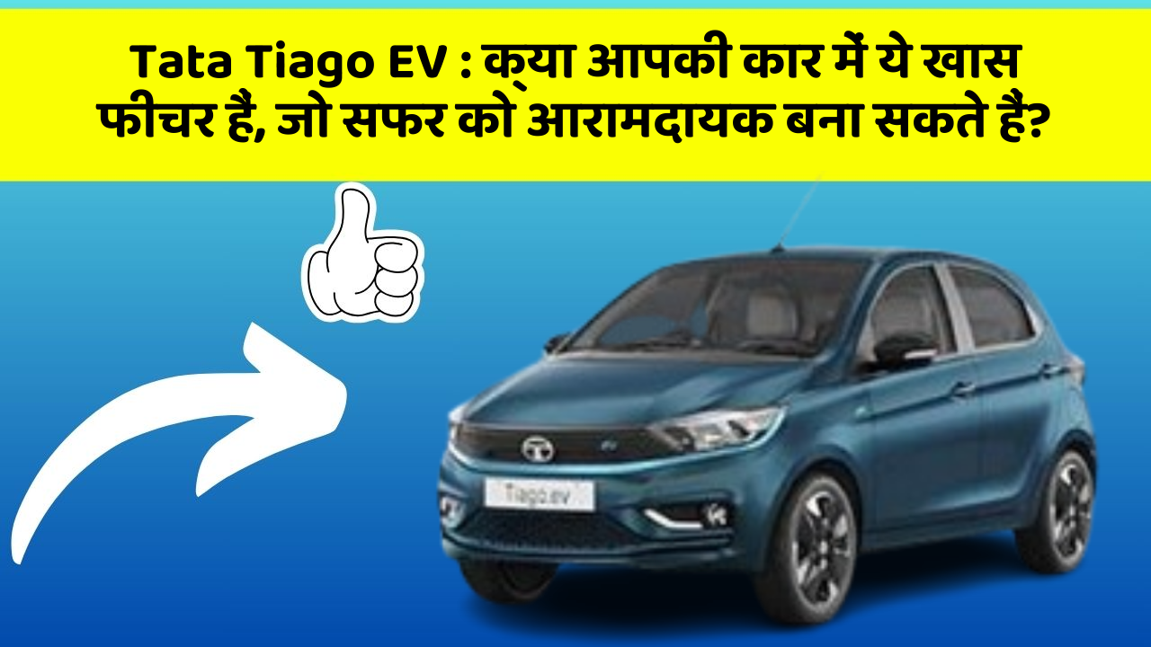 Tata Tiago EV:क्या आपकी कार में ये खास फीचर हैं, जो सफर को आरामदायक बना सकते हैं?