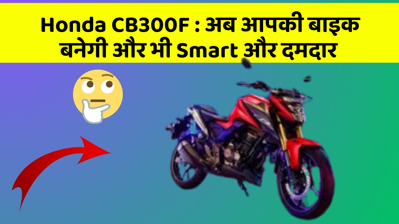 Honda CB300F: अब आपकी बाइक बनेगी और भी Smart और दमदार