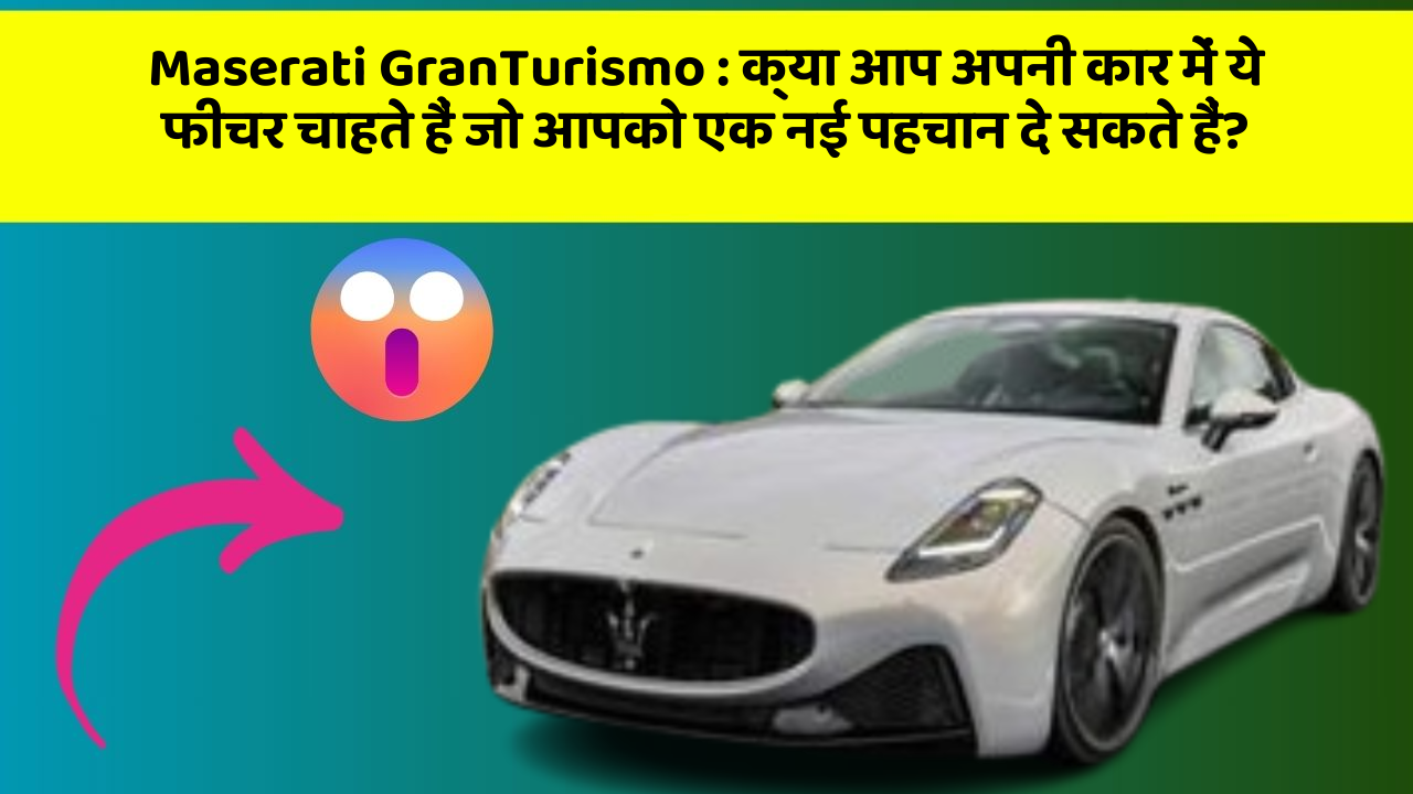 Maserati GranTurismo : क्या आप अपनी कार में ये फीचर चाहते हैं जो आपको एक नई पहचान दे सकते हैं?