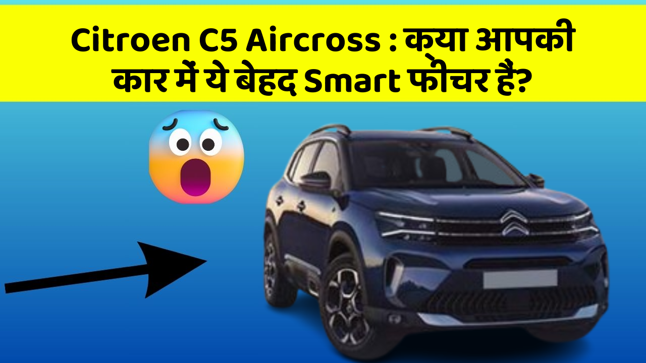 Citroen C5 Aircross: क्या आपकी कार में ये बेहद Smart फीचर हैं?