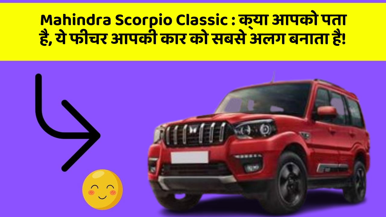 Mahindra Scorpio Classic: क्या आपको पता है, ये फीचर आपकी कार को सबसे अलग बनाता है!