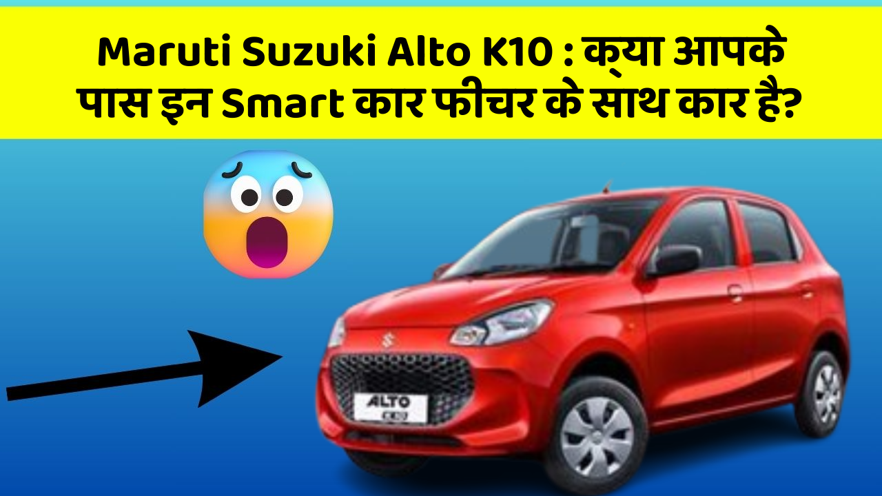 Maruti Suzuki Alto K10: क्या आपके पास इन Smart कार फीचर के साथ कार है?