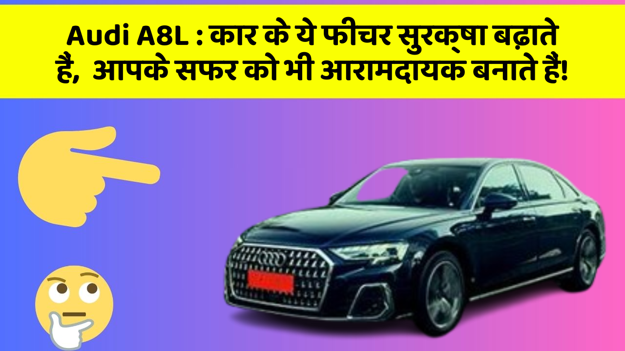 Audi A8L: कार के ये फीचर सुरक्षा बढ़ाते हैं,  आपके सफर को भी आरामदायक बनाते हैं!