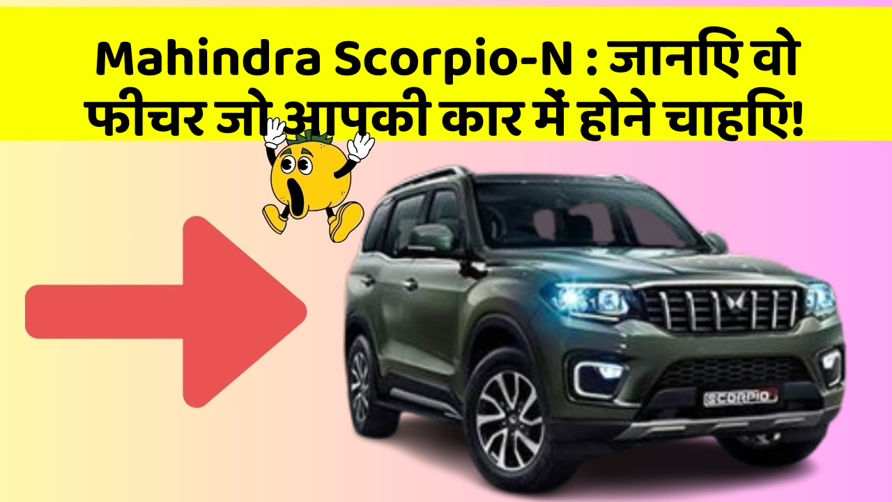 Mahindra Scorpio-N: जानिए वो फीचर जो आपकी कार में होने चाहिए!