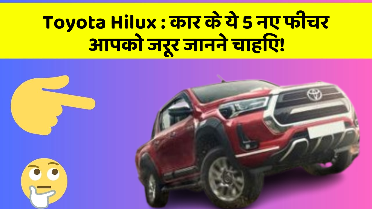 Toyota Hilux: कार के ये 5 नए फीचर आपको जरूर जानने चाहिए!