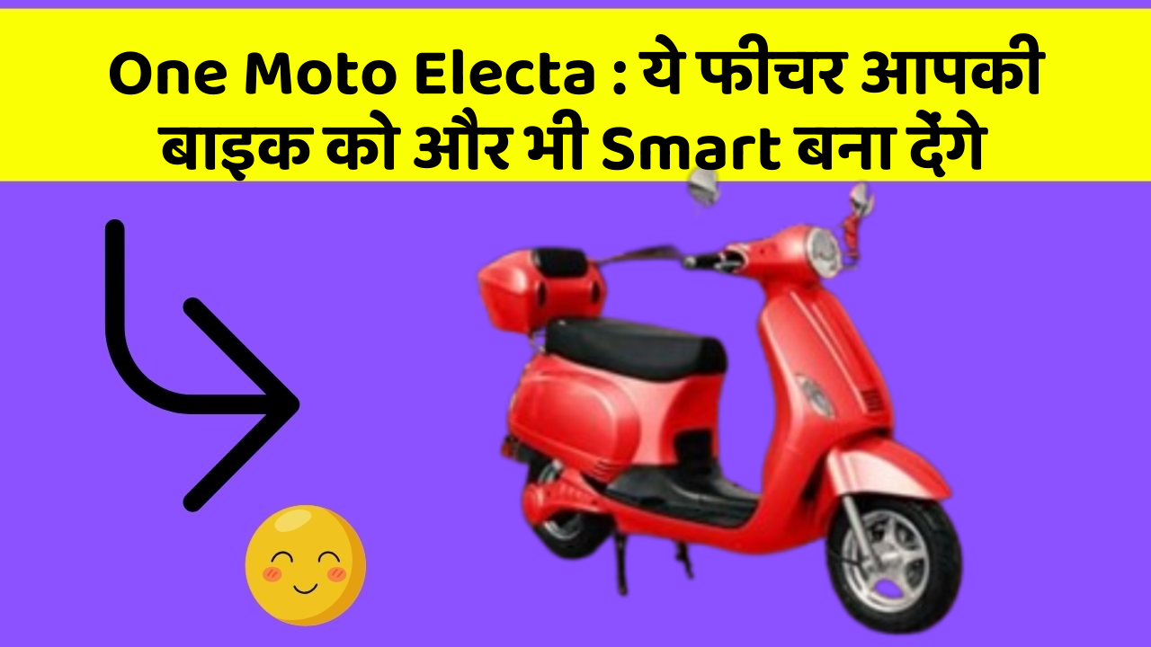 One Moto Electa: ये फीचर आपकी बाइक को और भी Smart बना देंगे