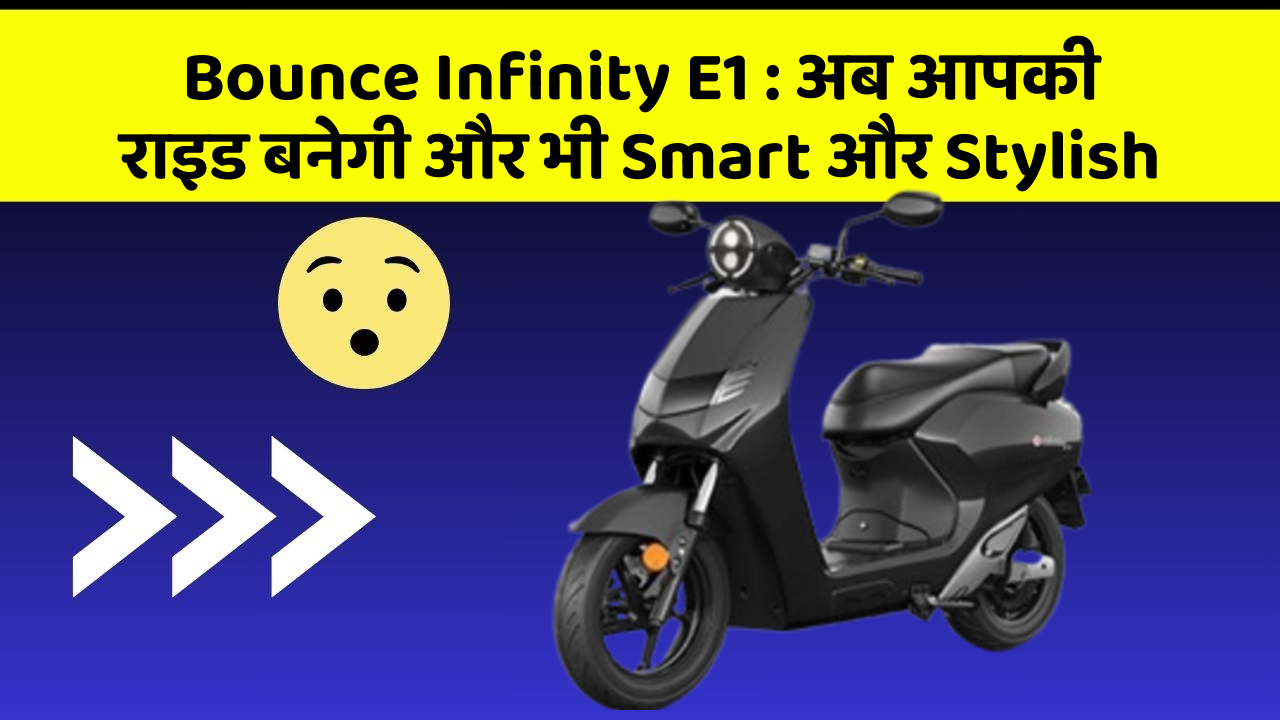 Bounce Infinity E1: अब आपकी राइड बनेगी और भी Smart और Stylish