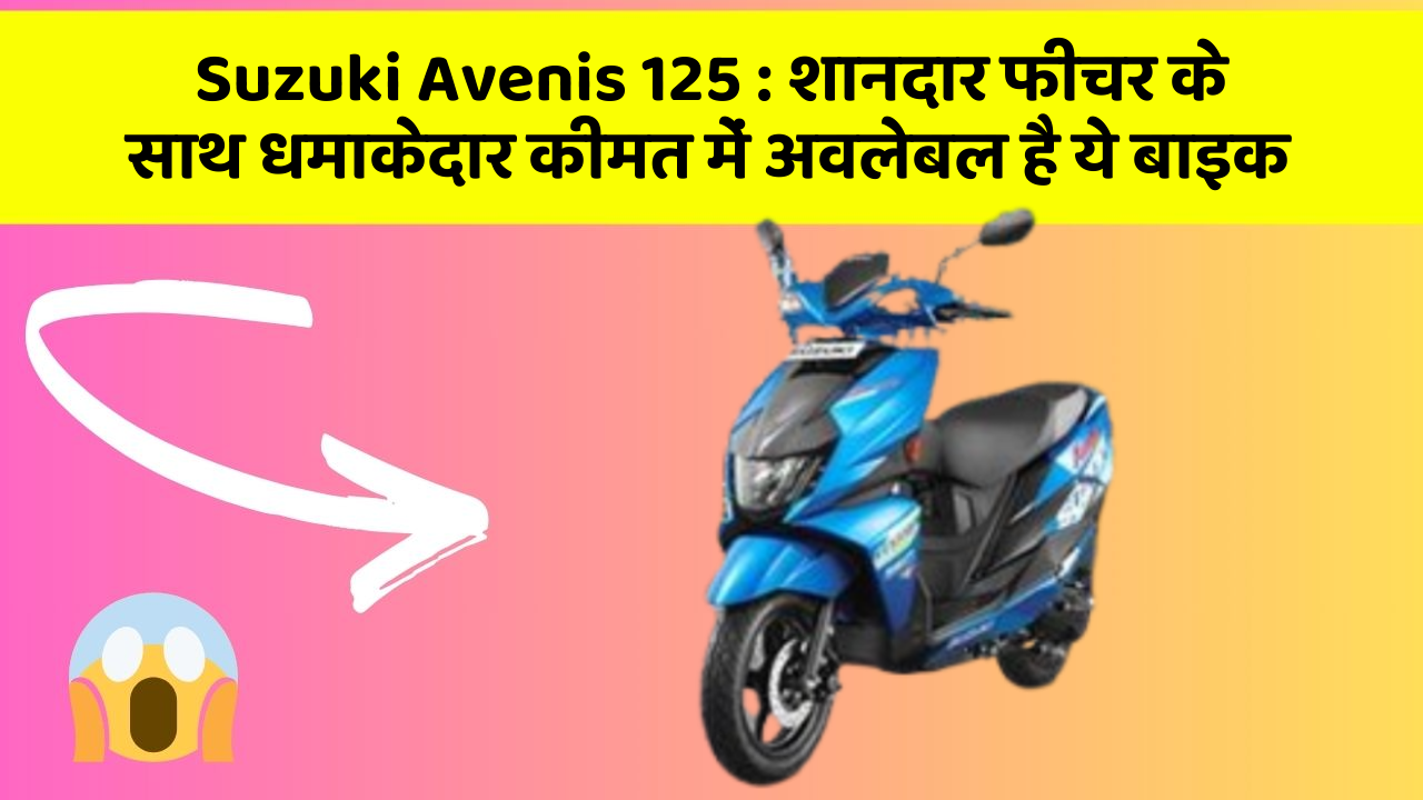 Suzuki Avenis 125: शानदार फीचर के साथ धमाकेदार कीमत में अवलेबल है ये बाइक