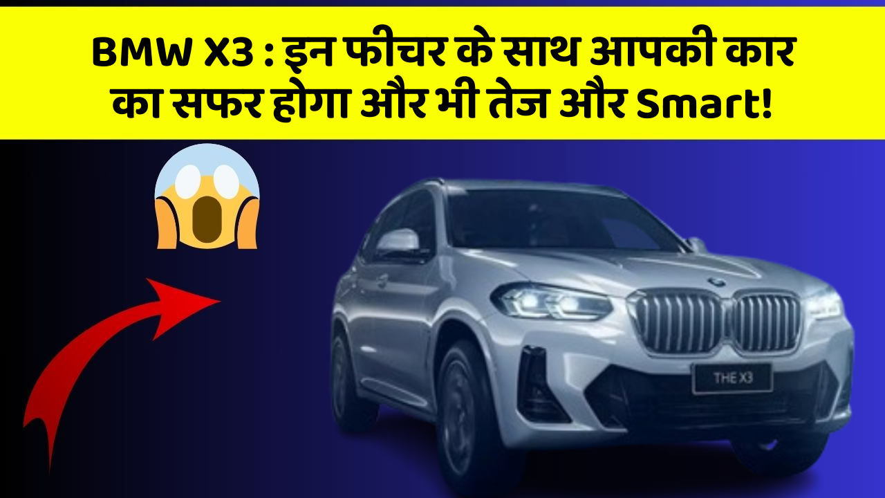 BMW X3:इन फीचर के साथ आपकी कार का सफर होगा और भी तेज और Smart!