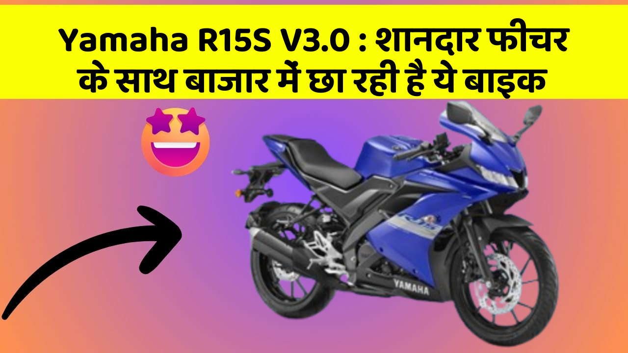 Yamaha R15S V3.0: शानदार फीचर के साथ बाजार में छा रही है ये बाइक
