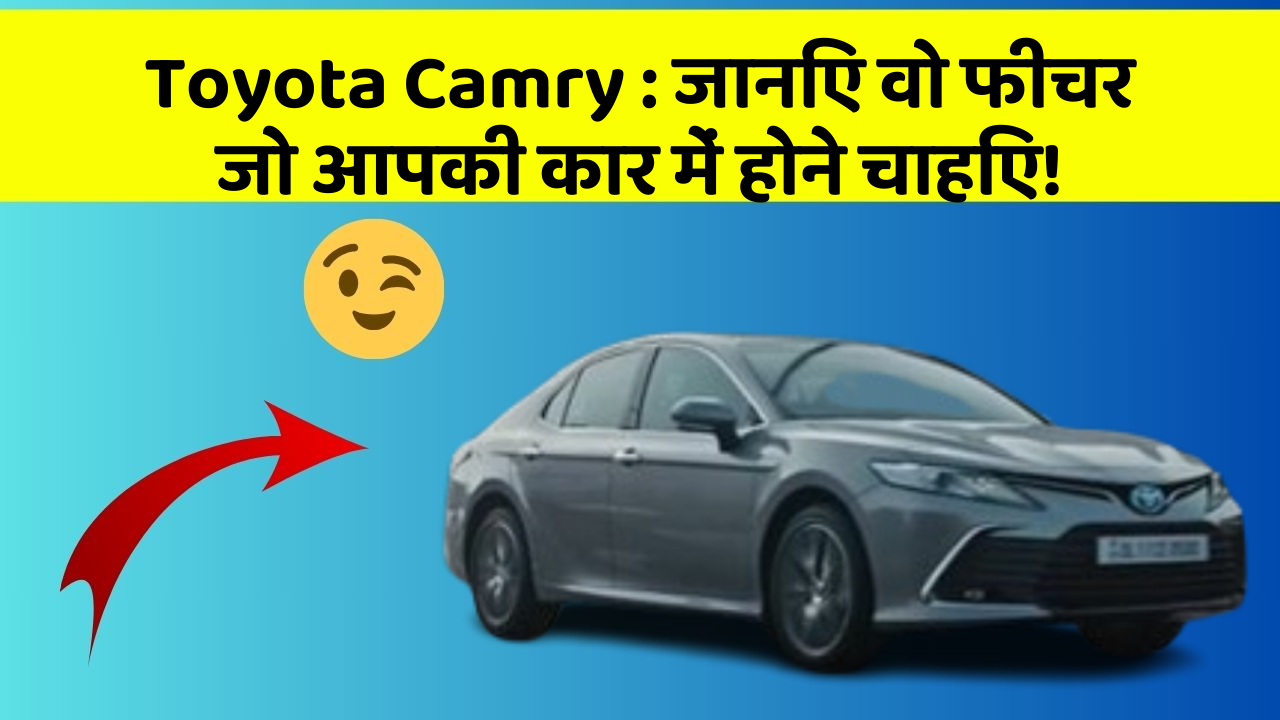 Toyota Camry : जानिए वो फीचर जो आपकी कार में होने चाहिए!