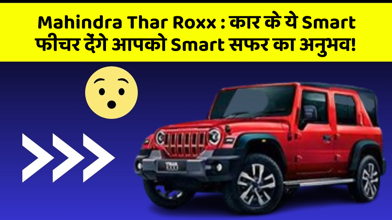 Mahindra Thar Roxx: कार के ये Smart फीचर देंगे आपको Smart सफर का अनुभव!
