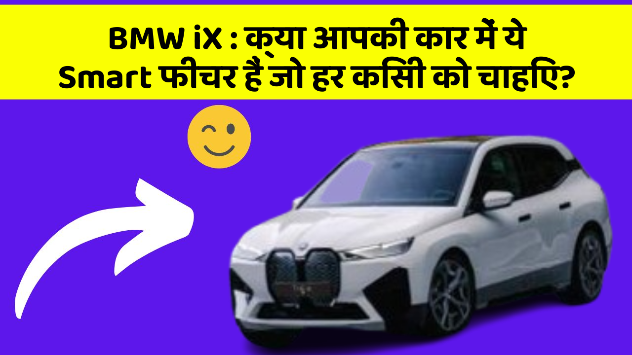 BMW iX : क्या आपकी कार में ये Smart फीचर हैं जो हर किसी को चाहिए?
