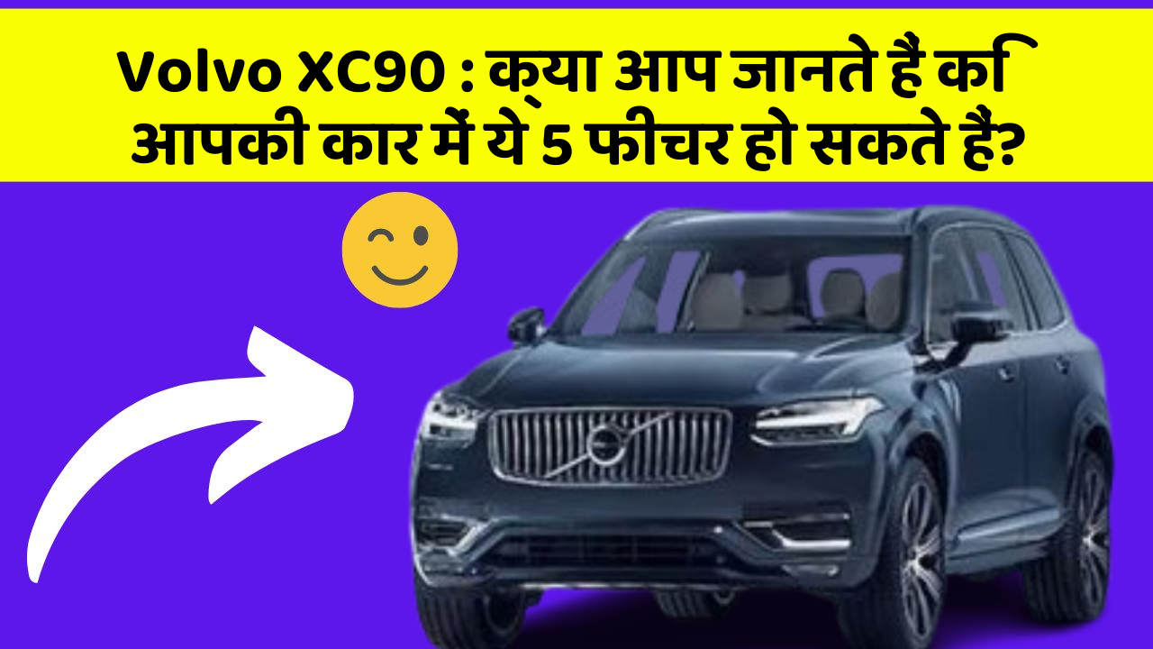 Volvo XC90: क्या आप जानते हैं कि आपकी कार में ये 5 फीचर हो सकते हैं?