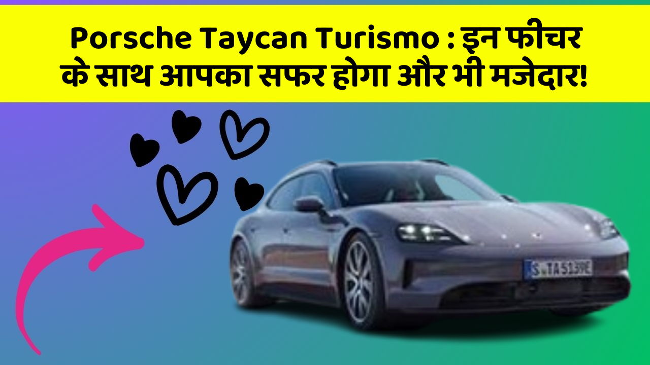 Porsche Taycan Turismo : इन फीचर के साथ आपका सफर होगा और भी मजेदार!