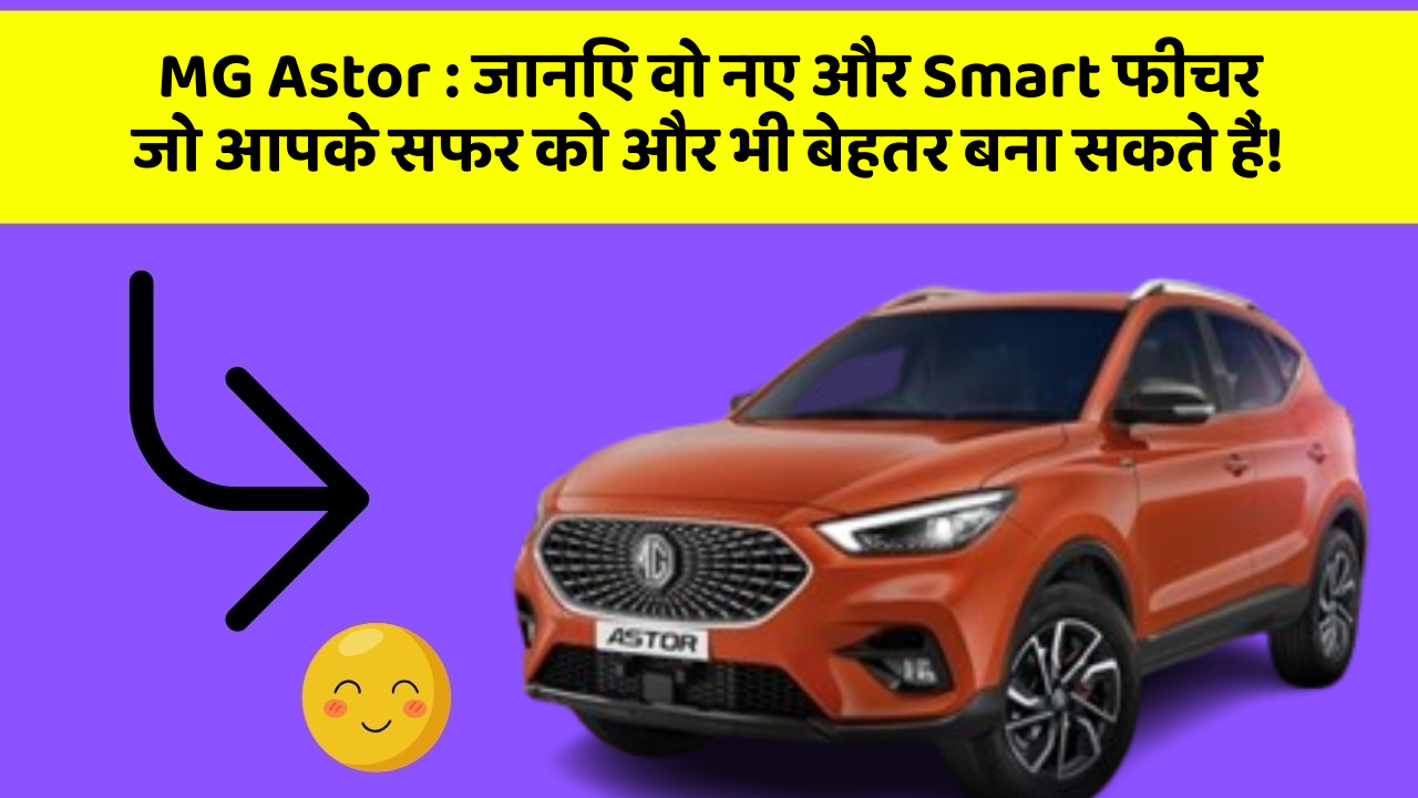 MG Astor : जानिए वो नए और Smart फीचर जो आपके सफर को और भी बेहतर बना सकते हैं!