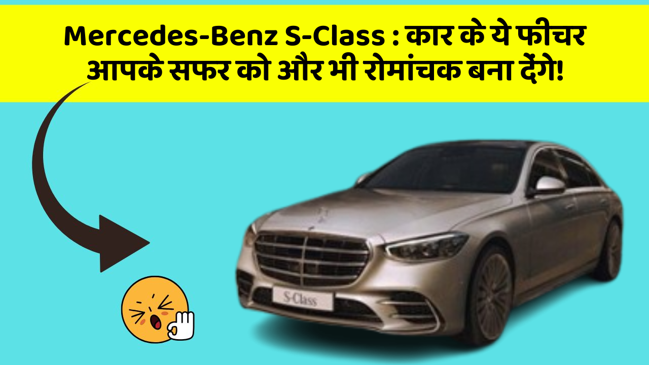 Mercedes-Benz S-Class: कार के ये फीचर आपके सफर को और भी रोमांचक बना देंगे!