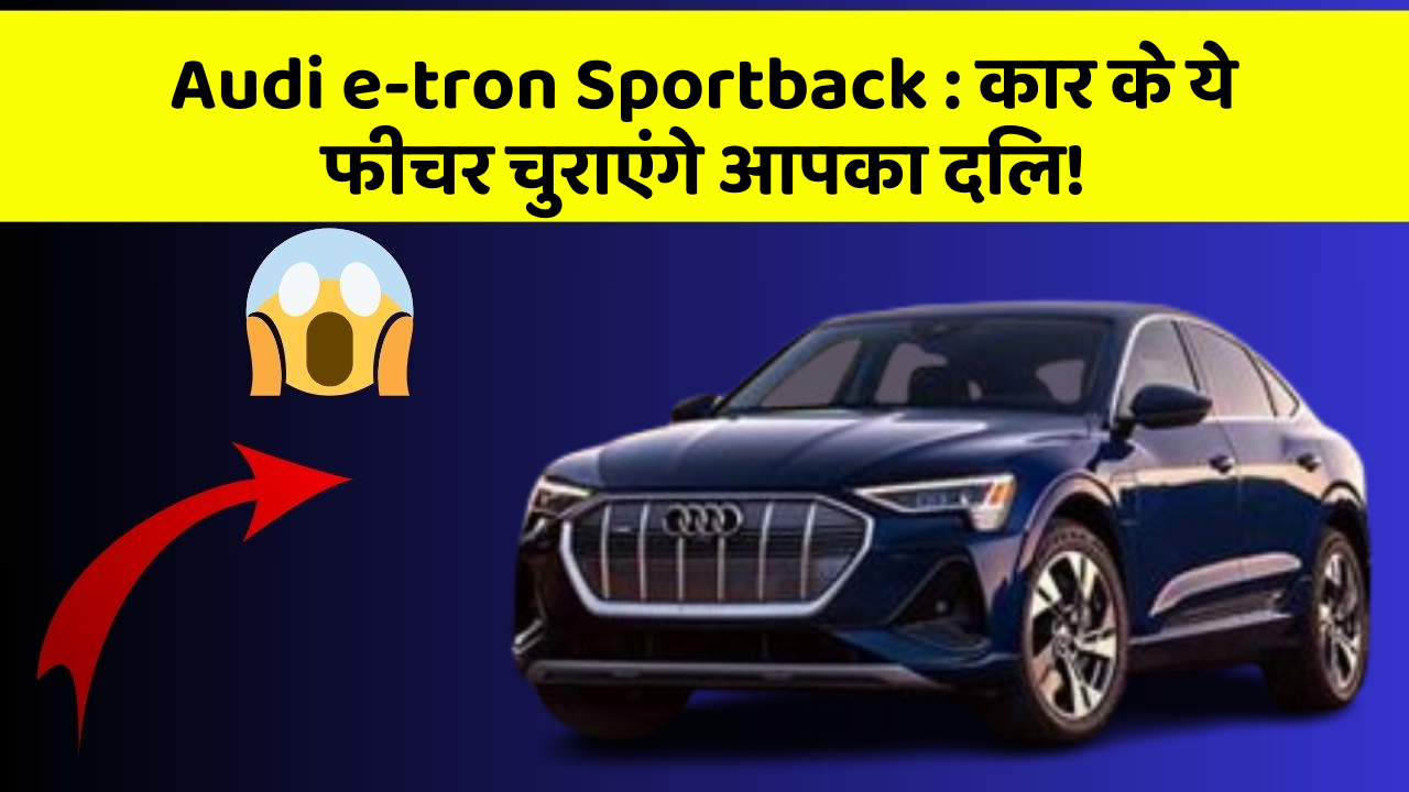 Audi e-tron Sportback:कार के ये फीचर चुराएंगे आपका दिल!