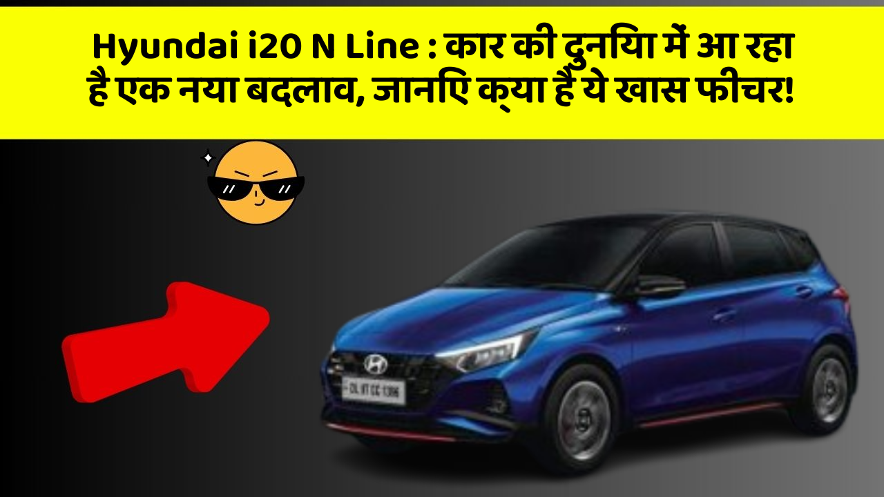 Hyundai i20 N Line: कार की दुनिया में आ रहा है एक नया बदलाव, जानिए क्या है ये खास फीचर!