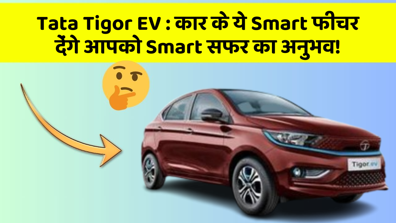 Tata Tigor EV: कार के ये Smart फीचर देंगे आपको Smart सफर का अनुभव!