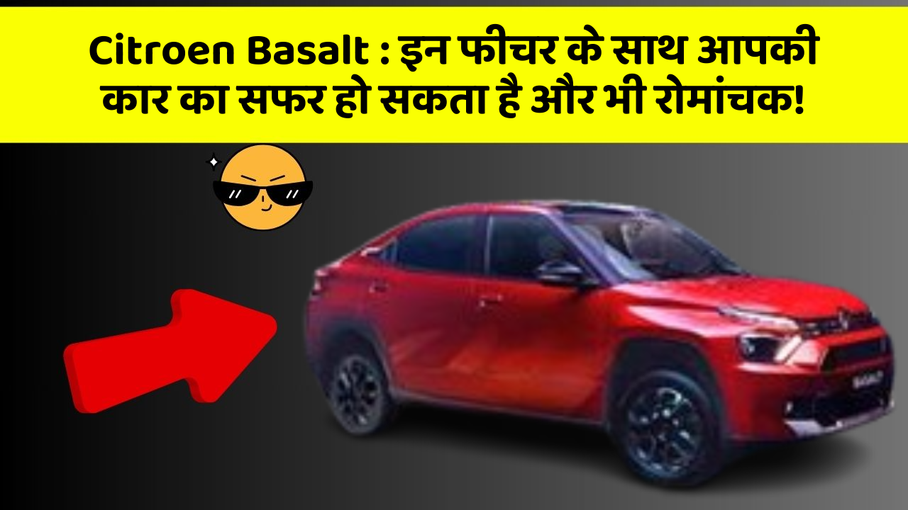 Citroen Basalt: इन फीचर के साथ आपकी कार का सफर हो सकता है और भी रोमांचक!