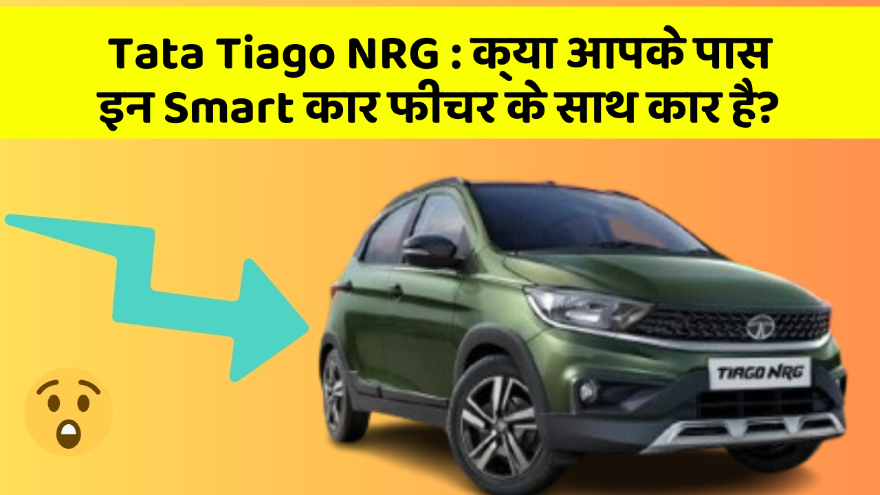 Tata Tiago NRG:क्या आपके पास इन Smart कार फीचर के साथ कार है?