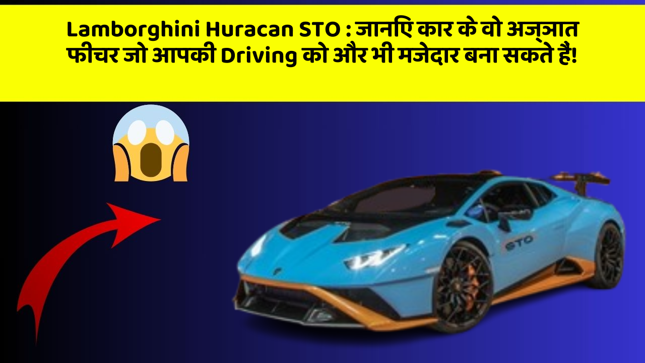 Lamborghini Huracan STO: जानिए कार के वो अज्ञात फीचर जो आपकी Driving को और भी मजेदार बना सकते हैं!