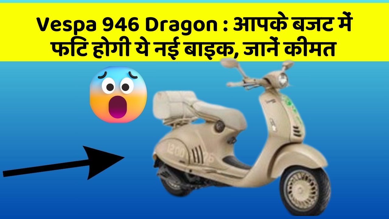 Vespa 946 Dragon: आपके बजट में फिट होगी ये नई बाइक, जानें कीमत