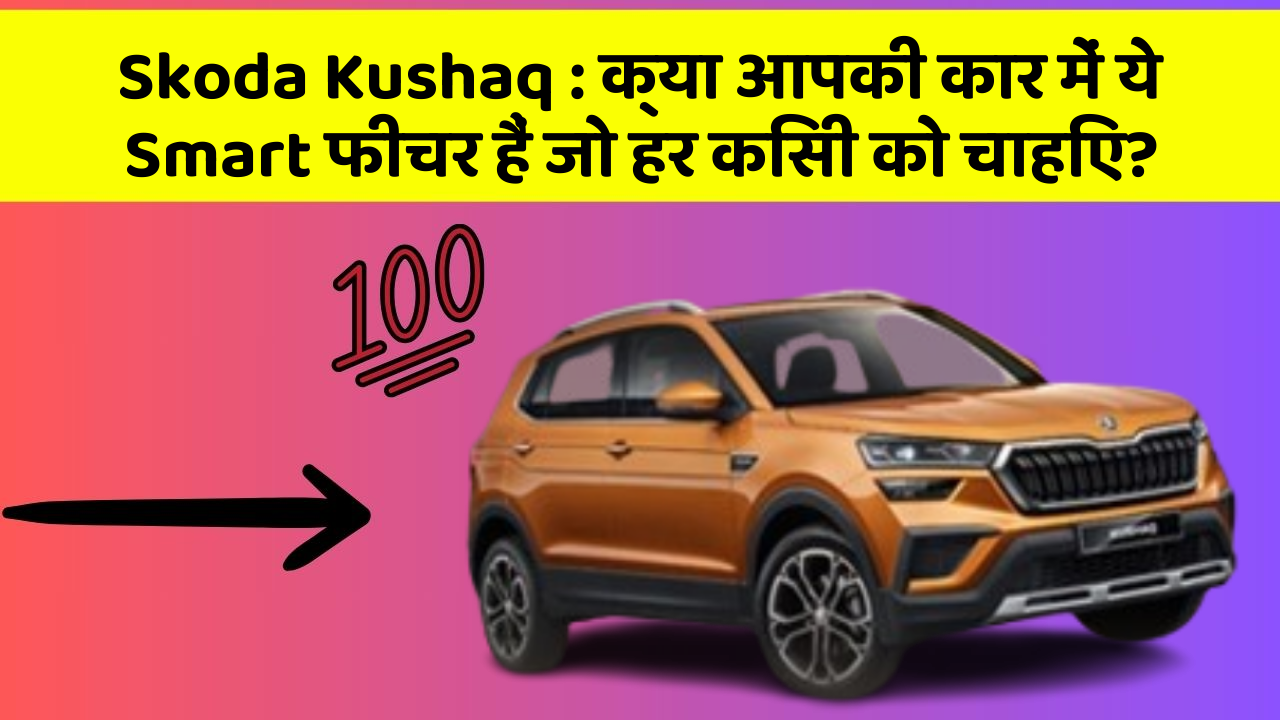 Skoda Kushaq:क्या आपकी कार में ये Smart फीचर हैं जो हर किसी को चाहिए?