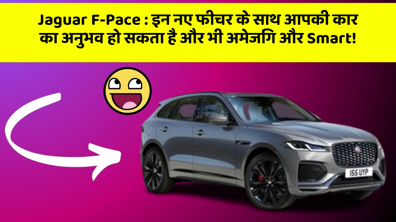 Jaguar F-Pace:इन नए फीचर के साथ आपकी कार का अनुभव हो सकता है और भी अमेजिंग और Smart!