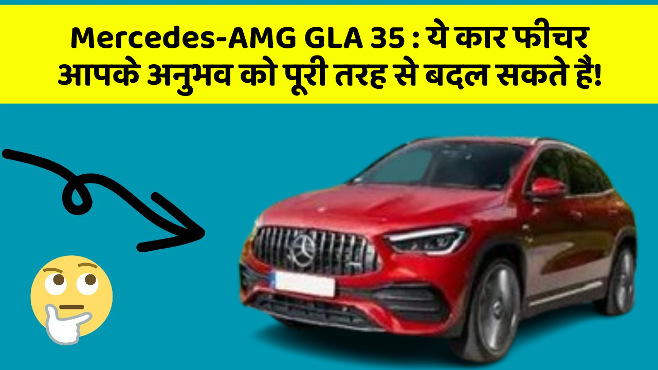 Mercedes-AMG GLA 35: ये कार फीचर आपके अनुभव को पूरी तरह से बदल सकते हैं!