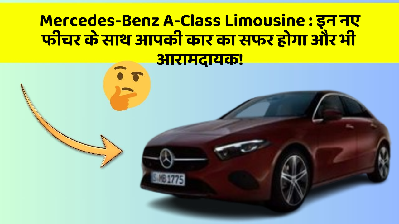 Mercedes-Benz A-Class Limousine: इन नए फीचर के साथ आपकी कार का सफर होगा और भी आरामदायक!