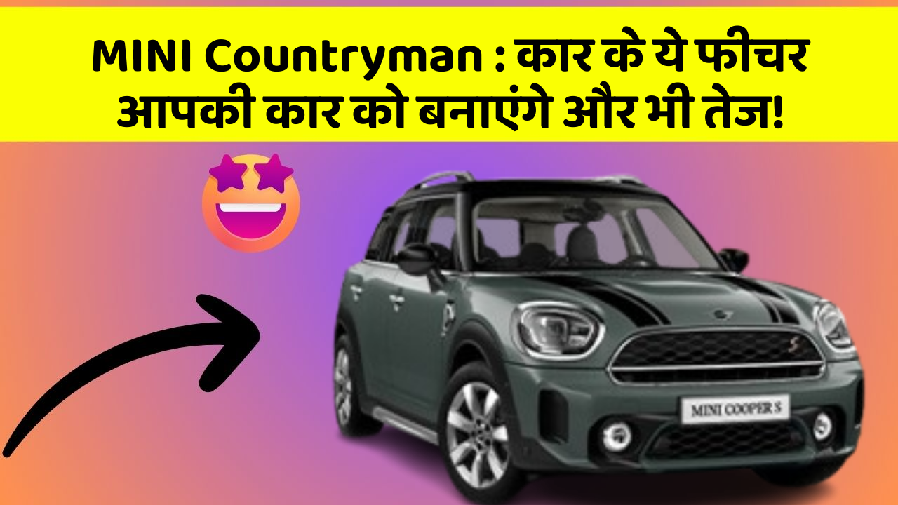 MINI Countryman : कार के ये फीचर आपकी कार को बनाएंगे और भी तेज!