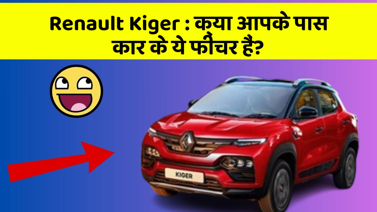 Renault Kiger: क्या आपके पास कार के ये फीचर हैं?