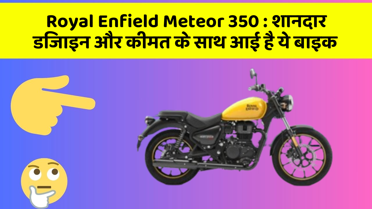 Royal Enfield Meteor 350: शानदार डिजाइन और कीमत के साथ आई है ये बाइक