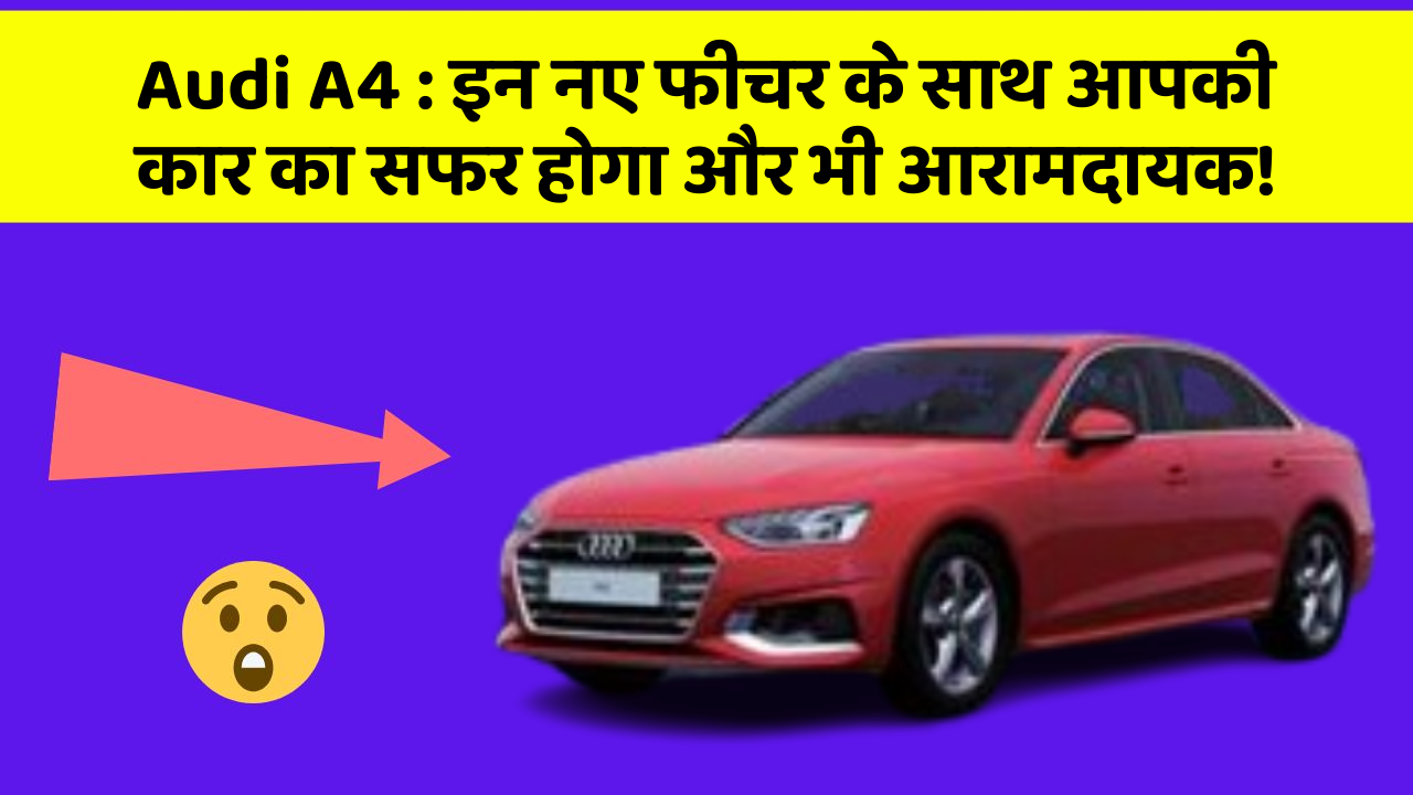 Audi A4:इन नए फीचर के साथ आपकी कार का सफर होगा और भी आरामदायक!