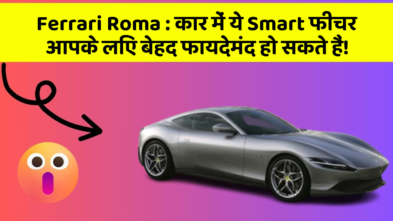Ferrari Roma: कार में ये Smart फीचर आपके लिए बेहद फायदेमंद हो सकते हैं!