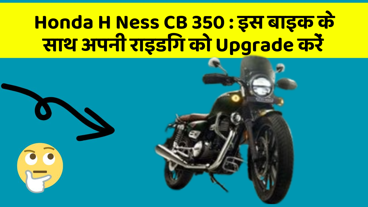 Honda H Ness CB 350: इस बाइक के साथ अपनी राइडिंग को Upgrade करें