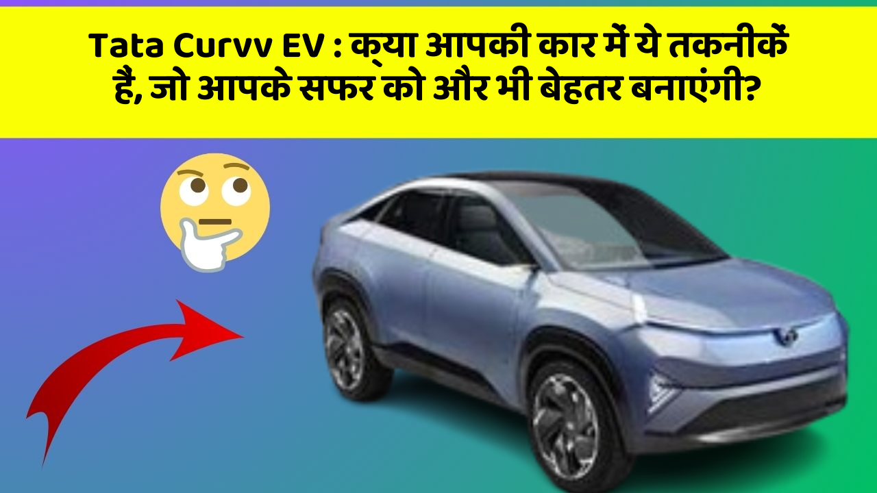 Tata Curvv EV: क्या आपकी कार में ये तकनीकें हैं, जो आपके सफर को और भी बेहतर बनाएंगी?