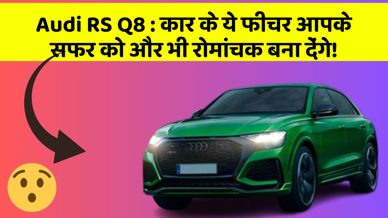 Audi RS Q8: कार के ये फीचर आपके सफर को और भी रोमांचक बना देंगे!