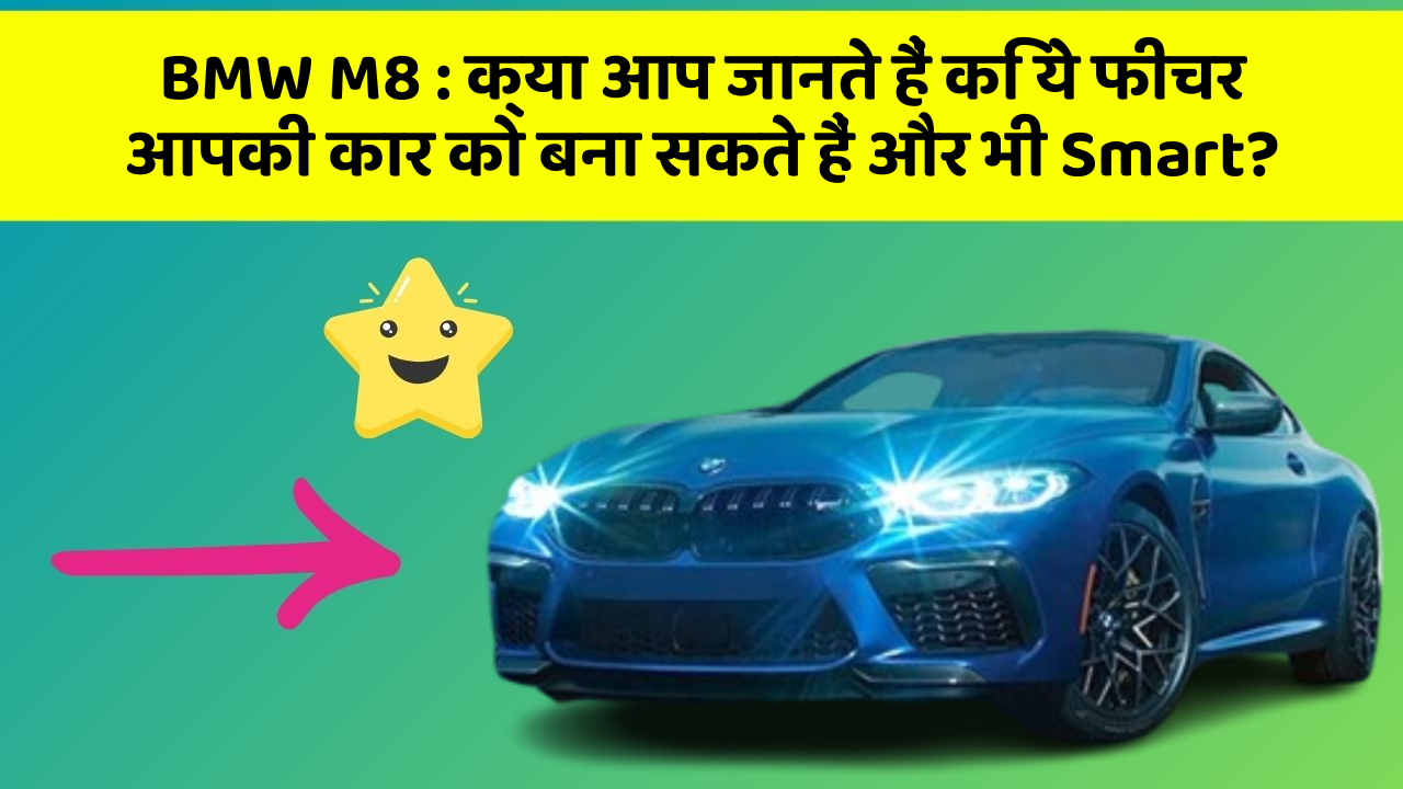 BMW M8: क्या आप जानते हैं कि ये फीचर आपकी कार को बना सकते हैं और भी Smart?
