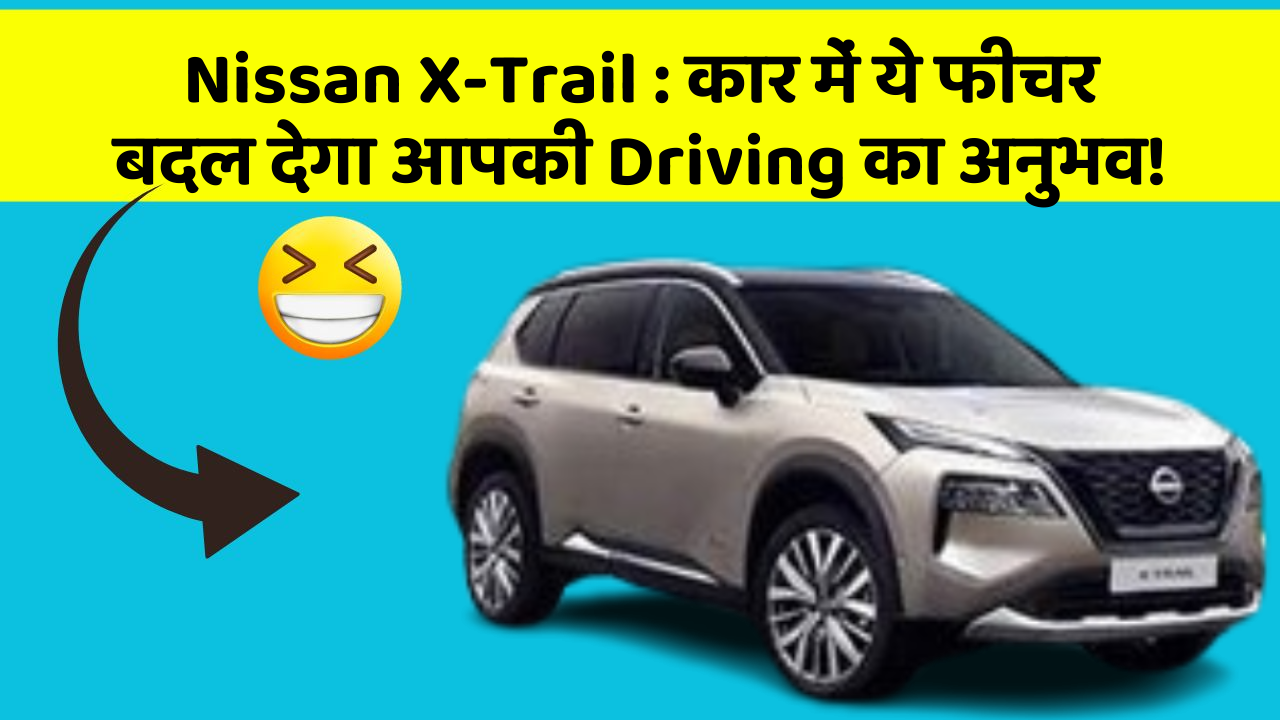 Nissan X-Trail:कार में ये फीचर बदल देगा आपकी Driving का अनुभव!