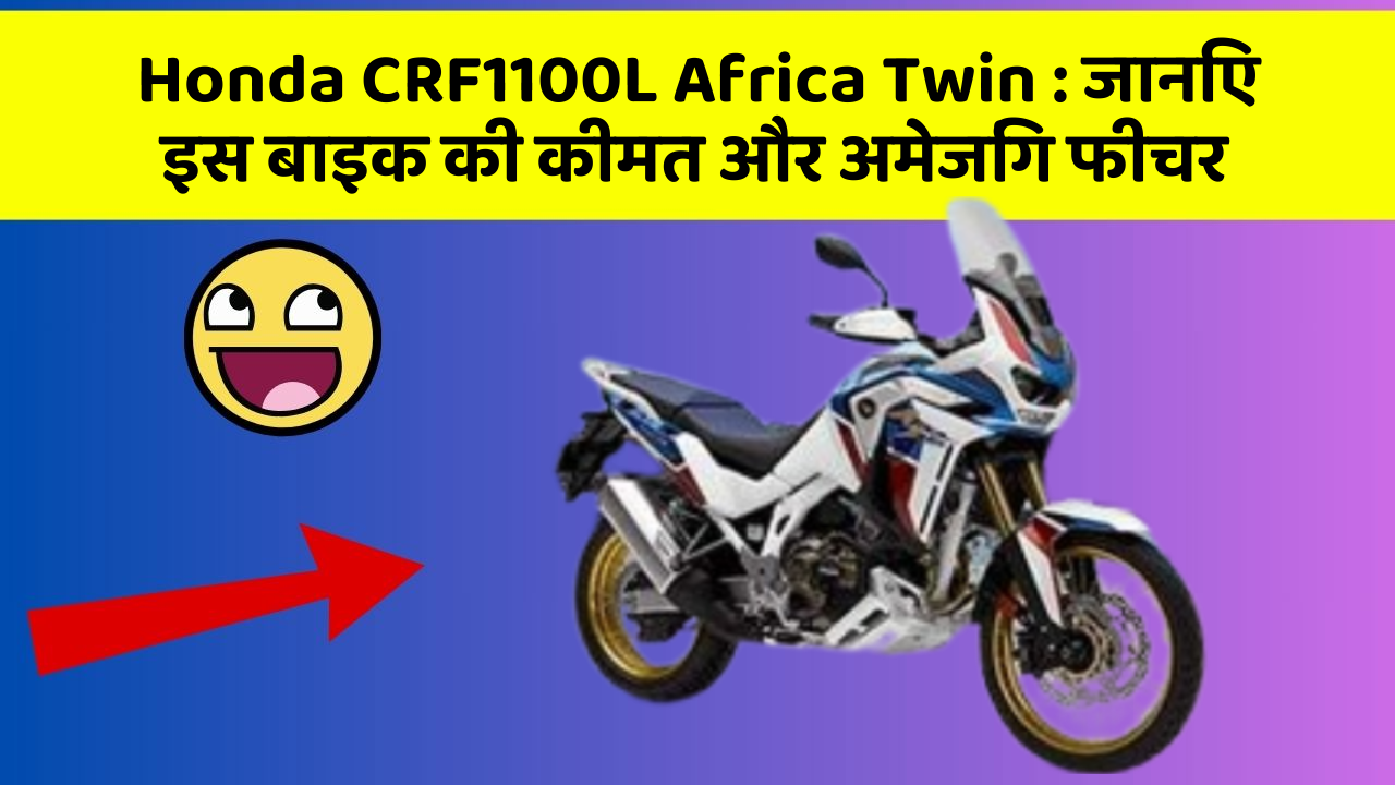 Honda CRF1100L Africa Twin: जानिए इस बाइक की कीमत और अमेजिंग फीचर