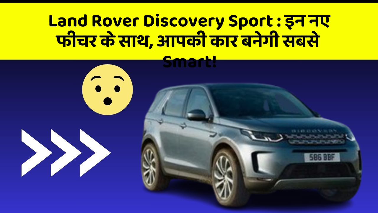 Land Rover Discovery Sport: इन नए फीचर के साथ, आपकी कार बनेगी सबसे Smart!